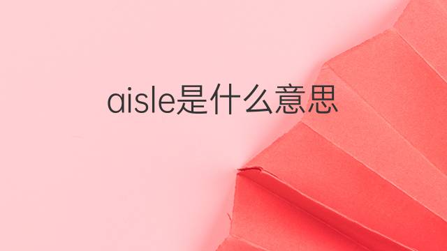 aisle是什么意思 aisle的翻译、读音、例句、中文解释
