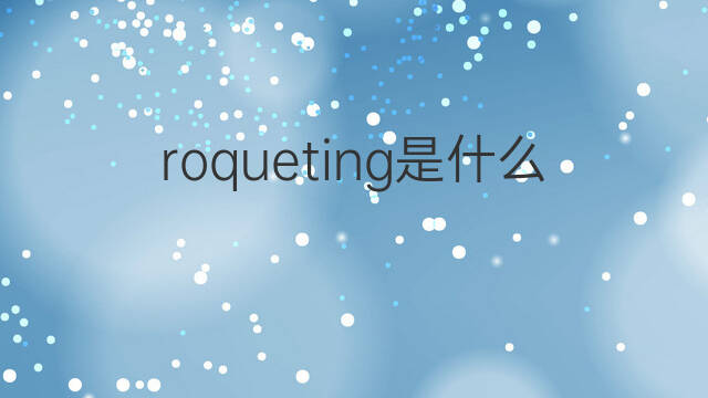 roqueting是什么意思 roqueting的翻译、读音、例句、中文解释