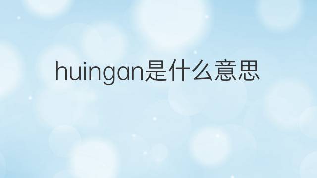 huingan是什么意思 huingan的翻译、读音、例句、中文解释