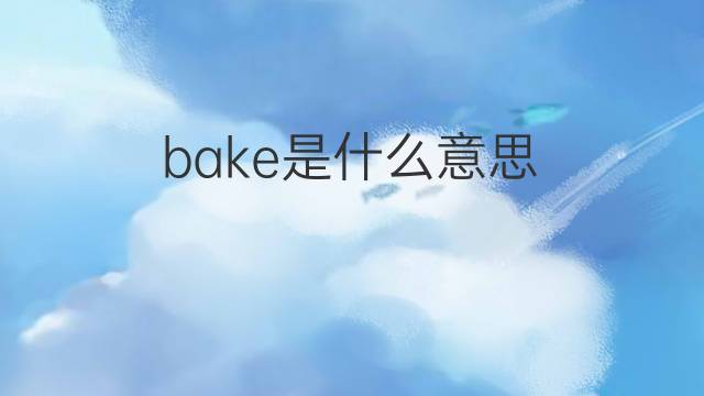 bake是什么意思 bake的翻译、读音、例句、中文解释