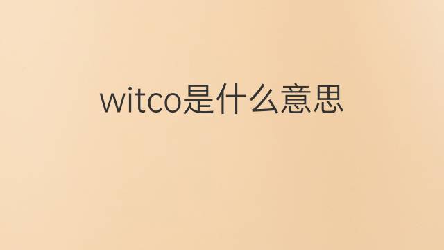 witco是什么意思 witco的翻译、读音、例句、中文解释