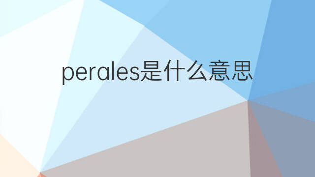 perales是什么意思 perales的翻译、读音、例句、中文解释
