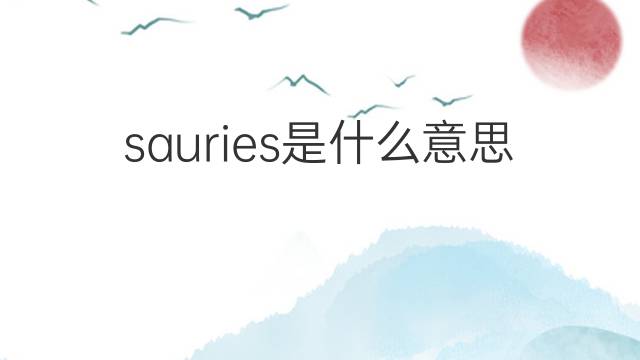 sauries是什么意思 sauries的翻译、读音、例句、中文解释
