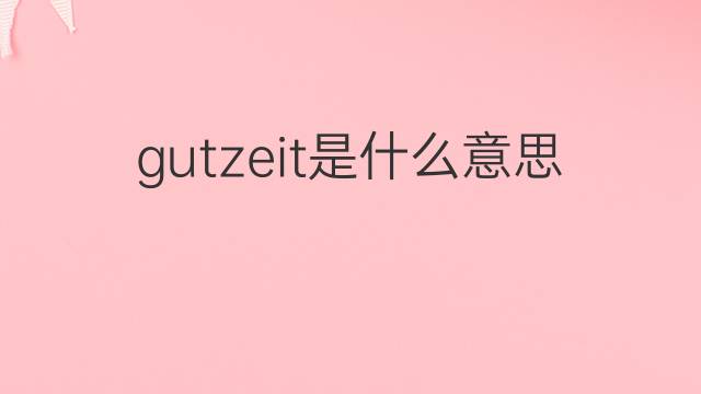 gutzeit是什么意思 gutzeit的翻译、读音、例句、中文解释