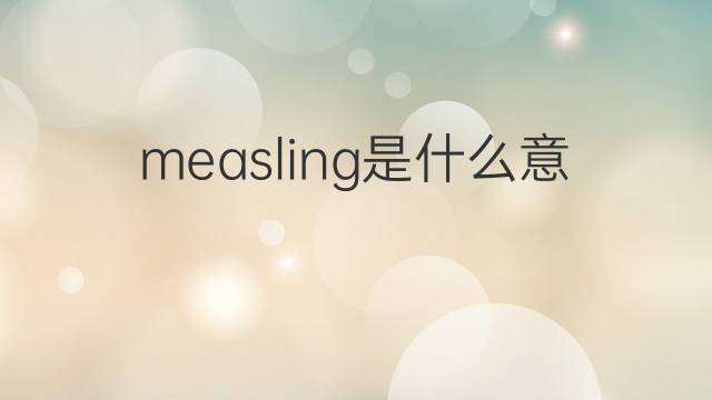 measling是什么意思 measling的翻译、读音、例句、中文解释