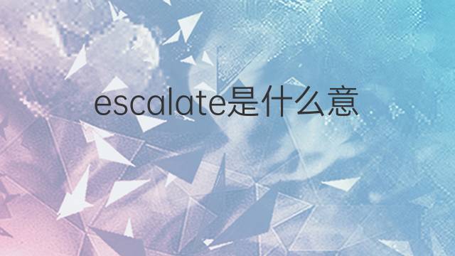 escalate是什么意思 escalate的翻译、读音、例句、中文解释