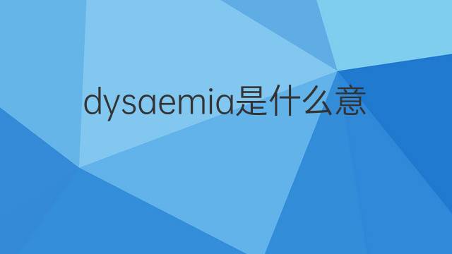dysaemia是什么意思 dysaemia的翻译、读音、例句、中文解释