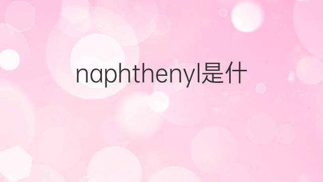 naphthenyl是什么意思 naphthenyl的翻译、读音、例句、中文解释
