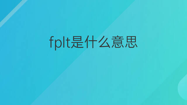 fplt是什么意思 fplt的翻译、读音、例句、中文解释