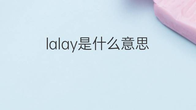 lalay是什么意思 lalay的翻译、读音、例句、中文解释