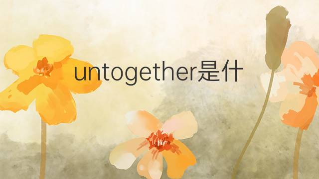 untogether是什么意思 untogether的翻译、读音、例句、中文解释