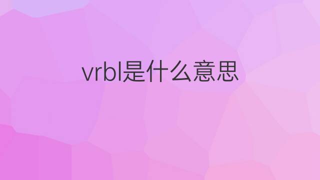 vrbl是什么意思 vrbl的翻译、读音、例句、中文解释