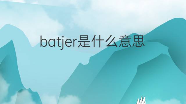 batjer是什么意思 batjer的翻译、读音、例句、中文解释