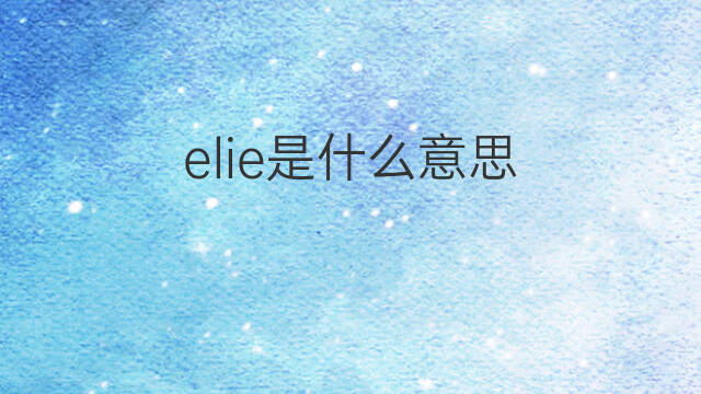 elie是什么意思 elie的翻译、读音、例句、中文解释