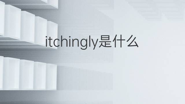 itchingly是什么意思 itchingly的翻译、读音、例句、中文解释