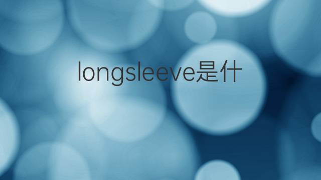 longsleeve是什么意思 longsleeve的翻译、读音、例句、中文解释