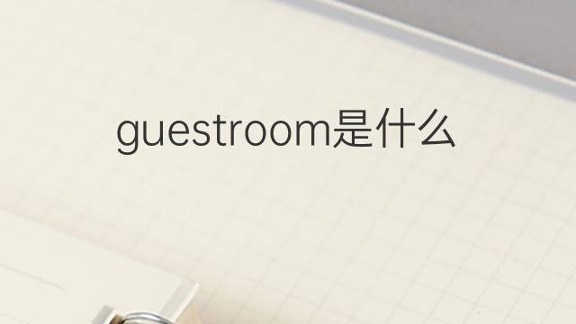 guestroom是什么意思 guestroom的翻译、读音、例句、中文解释