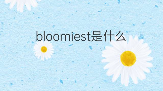 bloomiest是什么意思 bloomiest的翻译、读音、例句、中文解释