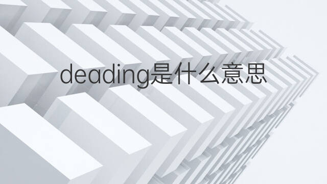 deading是什么意思 deading的翻译、读音、例句、中文解释