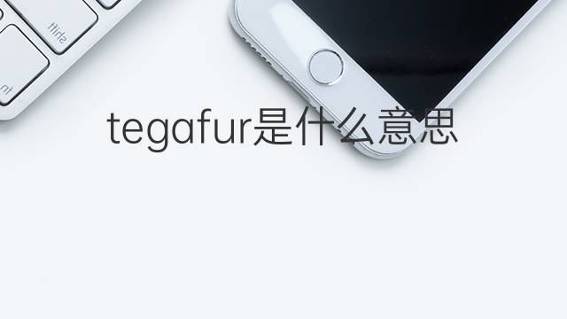 tegafur是什么意思 tegafur的翻译、读音、例句、中文解释