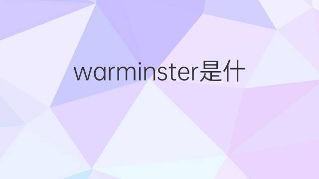 warminster是什么意思 warminster的翻译、读音、例句、中文解释