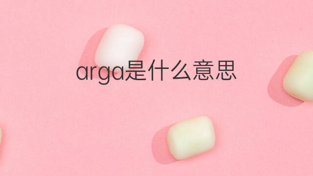 arga是什么意思 arga的翻译、读音、例句、中文解释