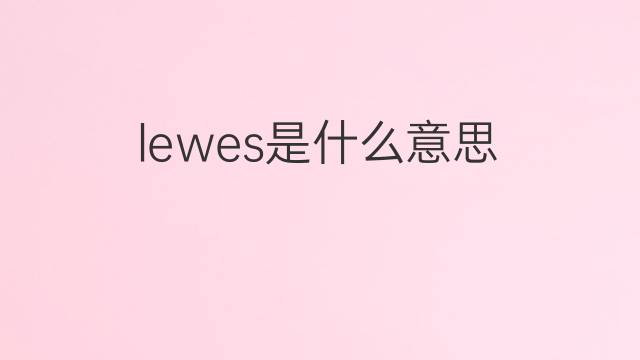 lewes是什么意思 lewes的翻译、读音、例句、中文解释