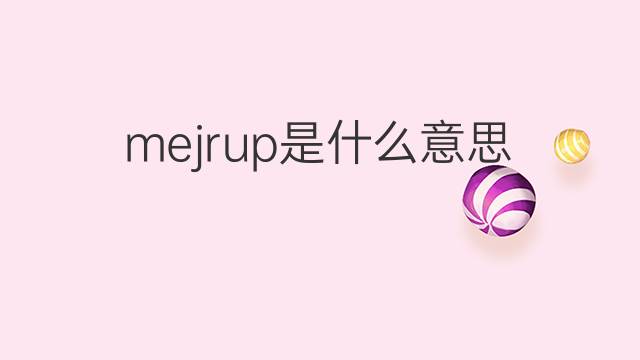 mejrup是什么意思 mejrup的翻译、读音、例句、中文解释