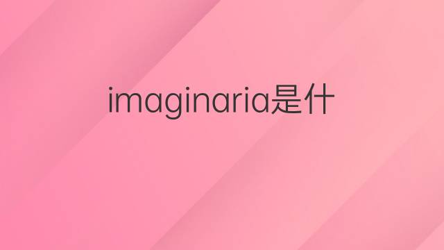 imaginaria是什么意思 imaginaria的翻译、读音、例句、中文解释