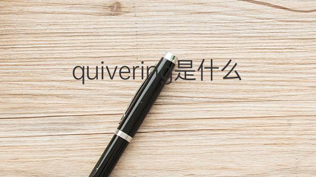 quivering是什么意思 quivering的翻译、读音、例句、中文解释
