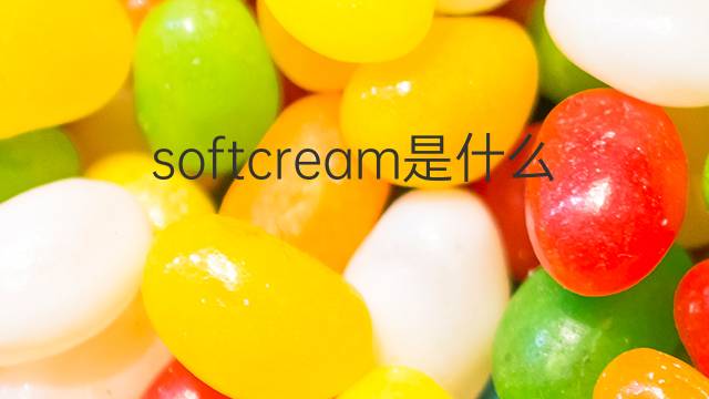 softcream是什么意思 softcream的翻译、读音、例句、中文解释