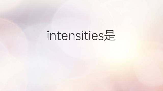intensities是什么意思 intensities的翻译、读音、例句、中文解释