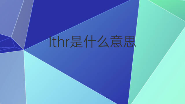 lthr是什么意思 lthr的翻译、读音、例句、中文解释