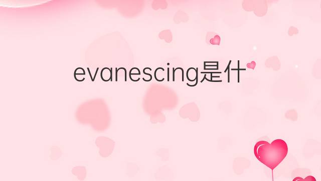 evanescing是什么意思 evanescing的翻译、读音、例句、中文解释