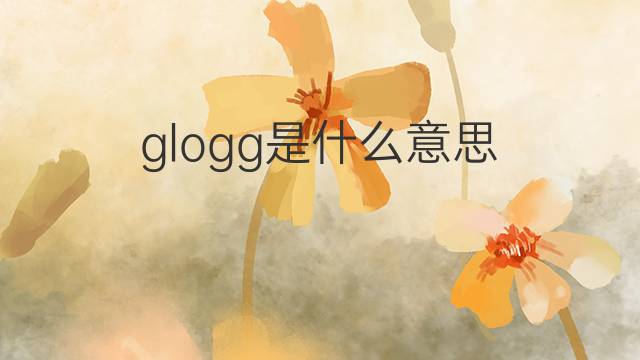 glogg是什么意思 glogg的翻译、读音、例句、中文解释