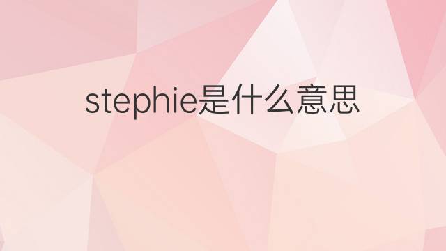 stephie是什么意思 stephie的翻译、读音、例句、中文解释