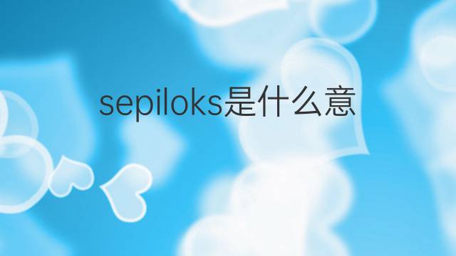 sepiloks是什么意思 sepiloks的翻译、读音、例句、中文解释