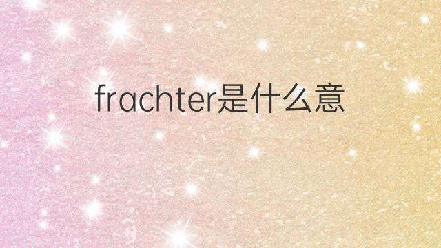 frachter是什么意思 frachter的翻译、读音、例句、中文解释