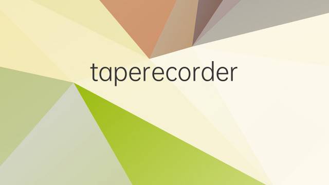 taperecorder是什么意思 taperecorder的翻译、读音、例句、中文解释