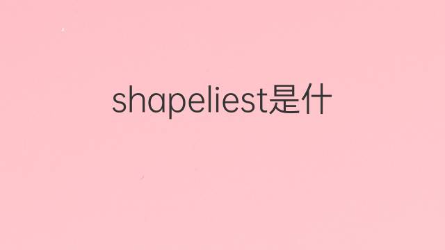 shapeliest是什么意思 shapeliest的翻译、读音、例句、中文解释