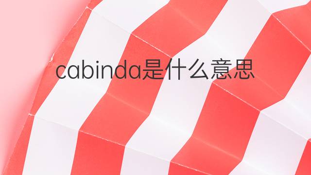 cabinda是什么意思 cabinda的翻译、读音、例句、中文解释