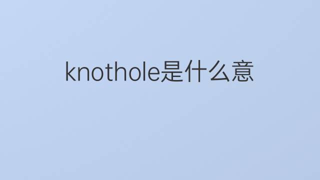 knothole是什么意思 knothole的翻译、读音、例句、中文解释