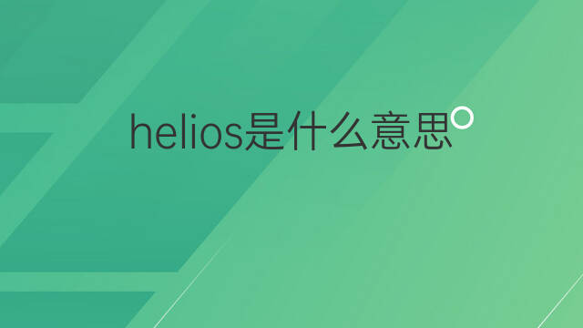 helios是什么意思 helios的翻译、读音、例句、中文解释