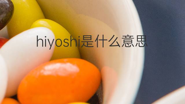 hiyoshi是什么意思 hiyoshi的翻译、读音、例句、中文解释