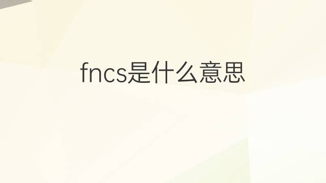 fncs是什么意思 fncs的翻译、读音、例句、中文解释