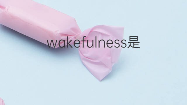 wakefulness是什么意思 wakefulness的翻译、读音、例句、中文解释