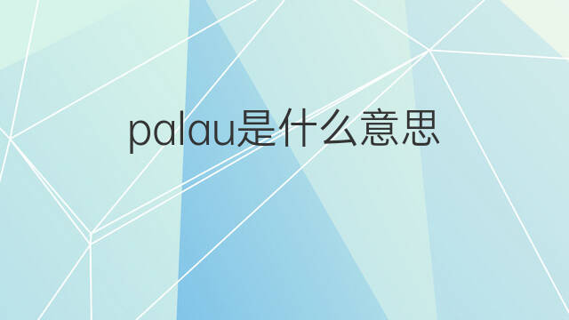 palau是什么意思 palau的翻译、读音、例句、中文解释