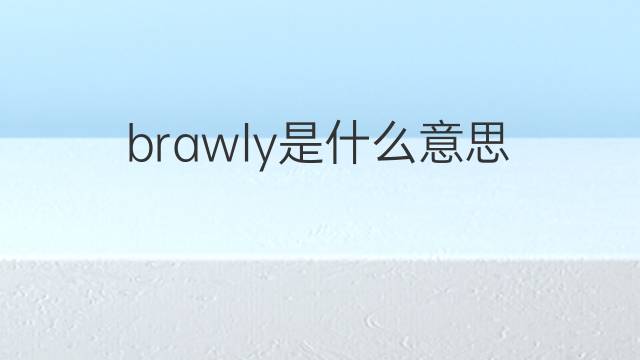 brawly是什么意思 brawly的翻译、读音、例句、中文解释