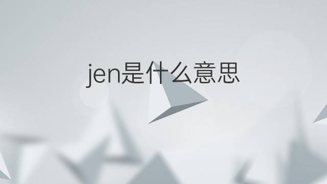 jen是什么意思 jen的翻译、读音、例句、中文解释