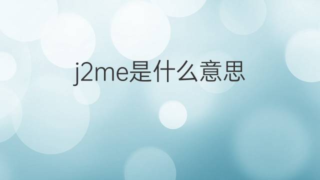 j2me是什么意思 j2me的翻译、读音、例句、中文解释